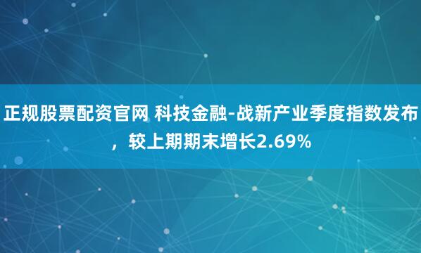 正规股票配资官网 科技金融-战新产业季度指数发布，较上期期末增长2.69%