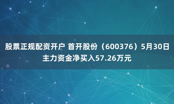股票正规配资开户 首开股份（600376）5月30日主力资金净买入57.26万元