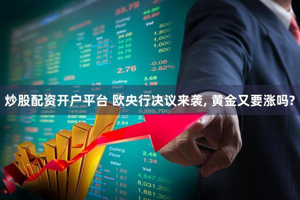 炒股配资开户平台 欧央行决议来袭, 黄金又要涨吗?