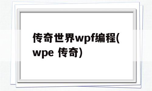 传奇世界wpf编程(wpe 传奇)