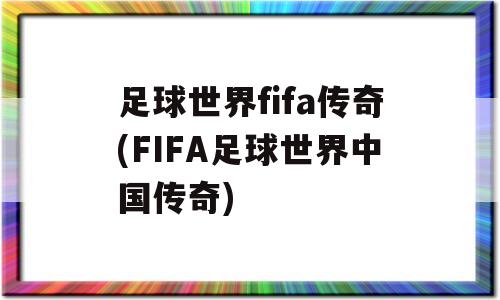 足球世界fifa传奇(FIFA足球世界中国传奇)